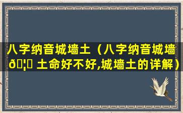 八字纳音城墙土（八字纳音城墙 🦍 土命好不好,城墙土的详解）